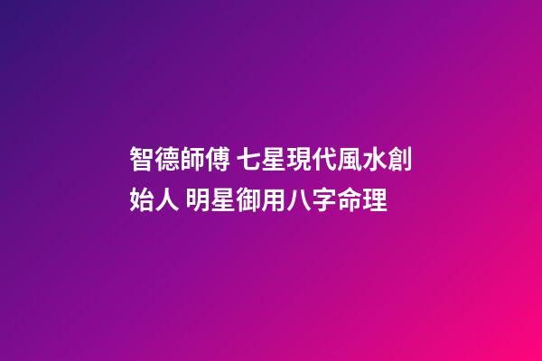 智德師傅 七星現代風水創始人 明星御用八字命理